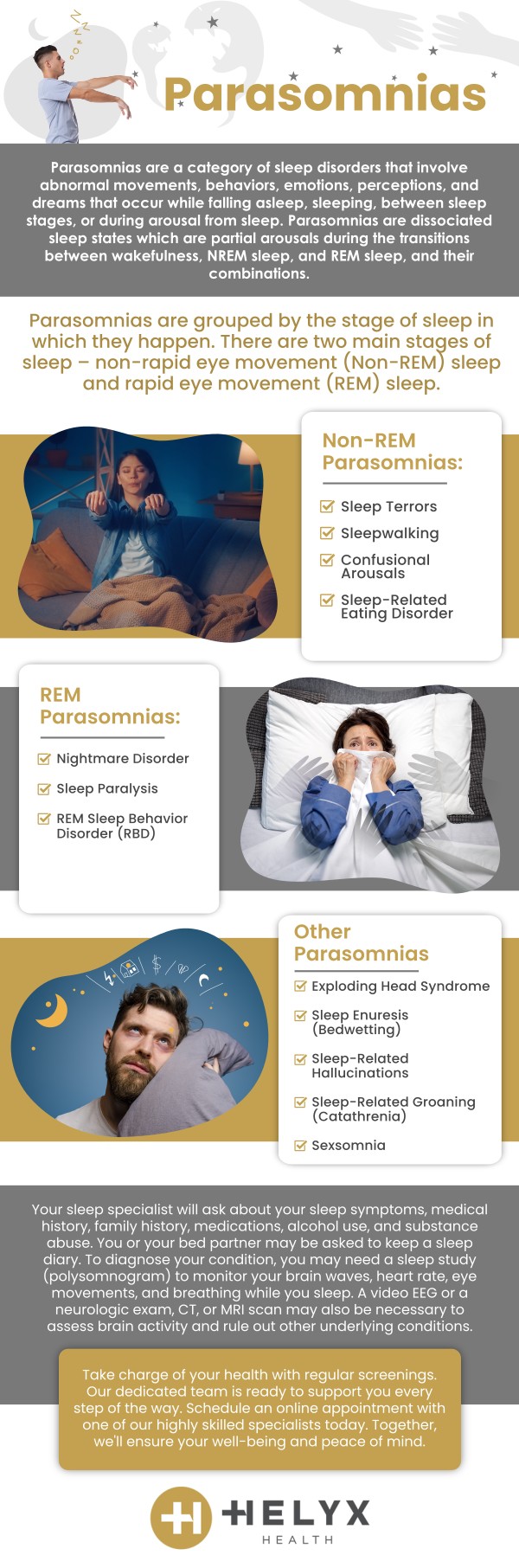 Parasomnia is a sleep condition characterized by abnormal behaviors, movements, or experiences during sleep. At Helyx Health, we specialize in diagnosing and treating these conditions. Our team is dedicated to providing personalized treatment options to help manage your symptoms effectively. We serve patients across the state of California including locations in Palo Alto, Beverly Hills, and San Francisco, CA. For more information, contact us or schedule an appointment. Parasomnia is a sleep condition characterized by abnormal behaviors, movements, or experiences during sleep. At Helyx Health, we specialize in diagnosing and treating these conditions. Our team is dedicated to providing personalized treatment options to help manage your symptoms effectively. We serve patients across the state of California including locations in Palo Alto, Beverly Hills, and San Francisco, CA. For more information, contact us or schedule an appointment.